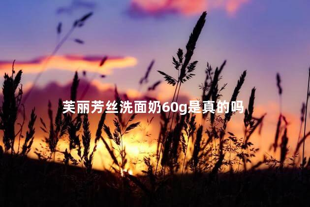 芙丽芳丝洗面奶60g是真的吗