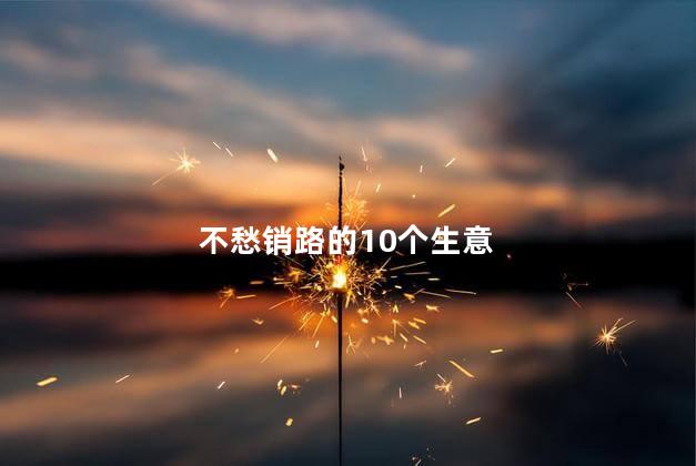 不愁销路的10个生意