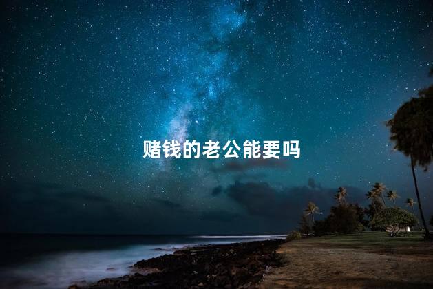 赌钱的老公能要吗