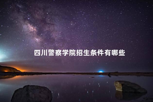 四川警察学院招生条件有哪些