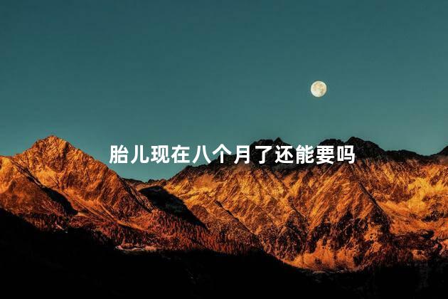 胎儿现在八个月了还能要吗