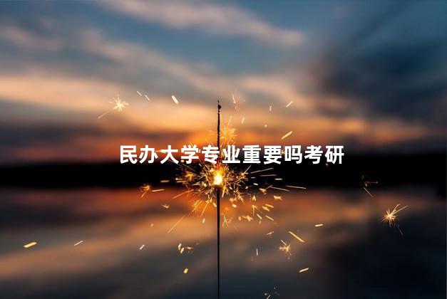民办大学专业重要吗考研