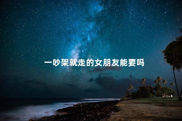 一吵架就走的女朋友能要吗