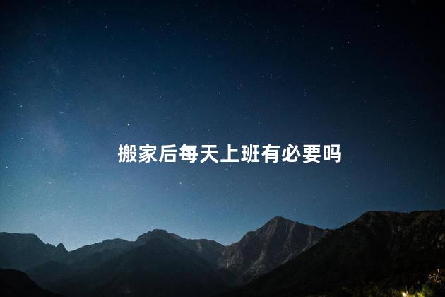 搬家后每天上班有必要吗