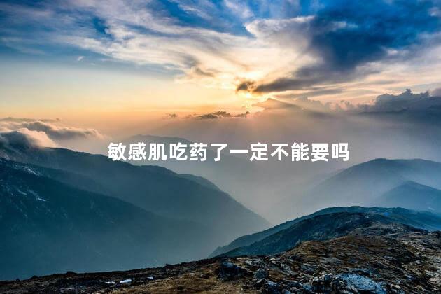 敏感肌吃药了一定不能要吗