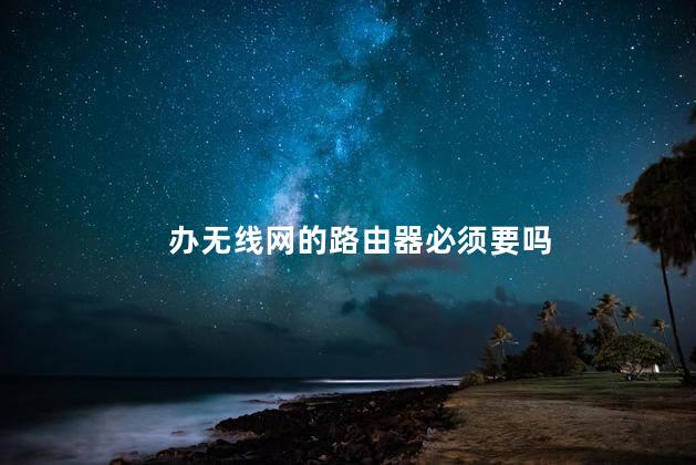 办无线网的路由器必须要吗