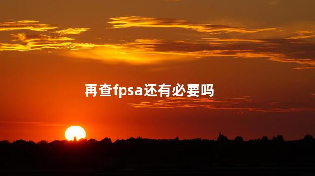 再查fpsa还有必要吗