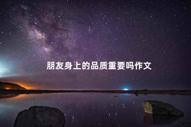 朋友身上的品质重要吗作文