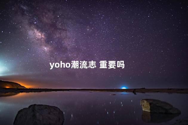 yoho潮流志 重要吗