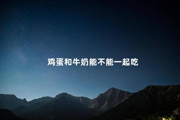鸡蛋和牛奶能不能一起吃
