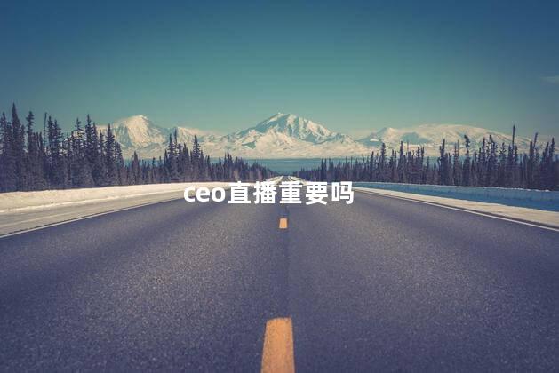 ceo直播重要吗