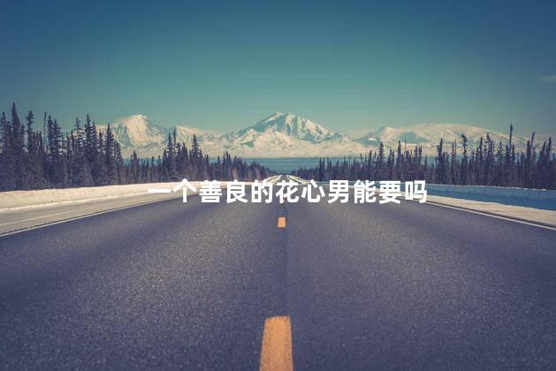 一个善良的花心男能要吗