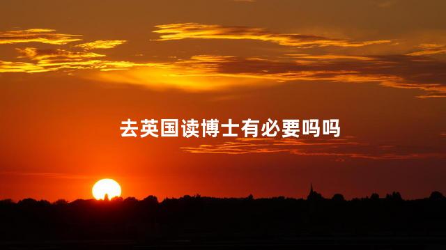 去英国读博士有必要吗吗