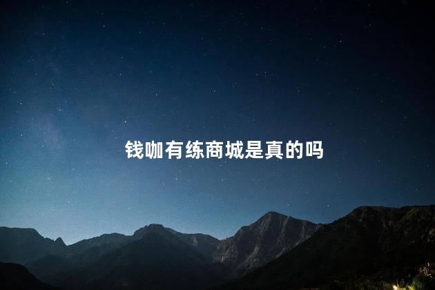 钱咖有练商城是真的吗