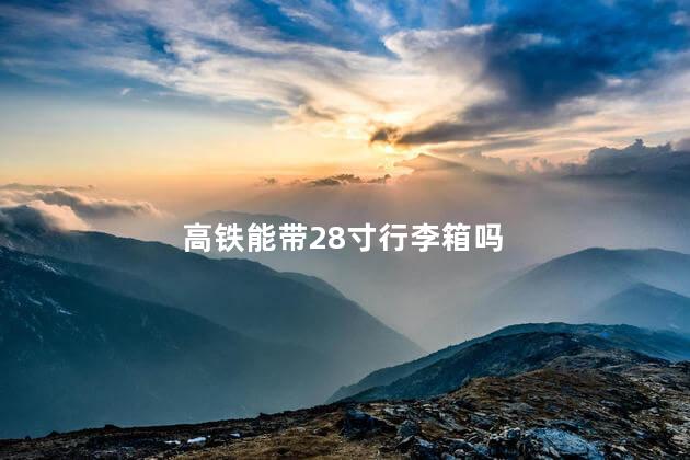 高铁能带28寸行李箱吗
