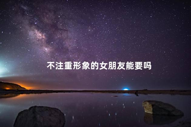不注重形象的女朋友能要吗