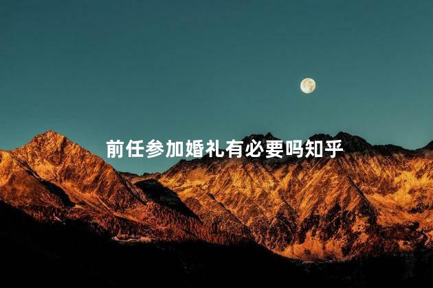 前任参加婚礼有必要吗知乎