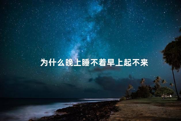 为什么晚上睡不着早上起不来