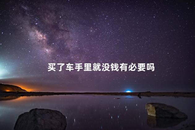 买了车手里就没钱有必要吗