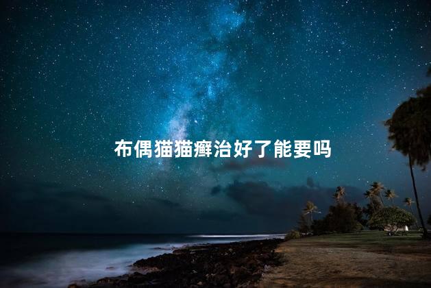 布偶猫猫癣治好了能要吗
