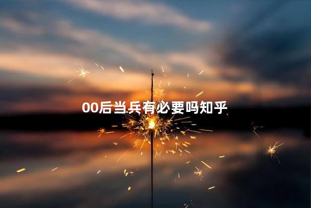 00后当兵有必要吗知乎