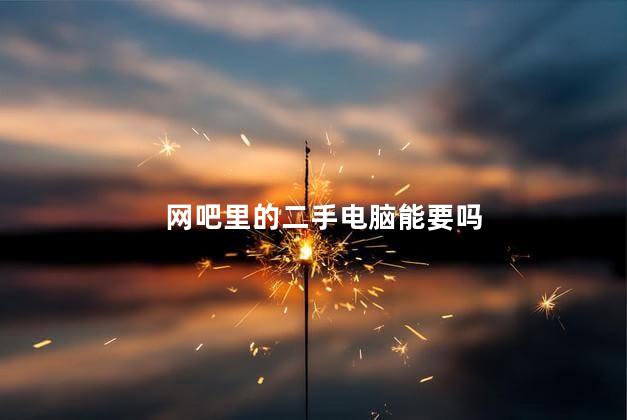 网吧里的二手电脑能要吗