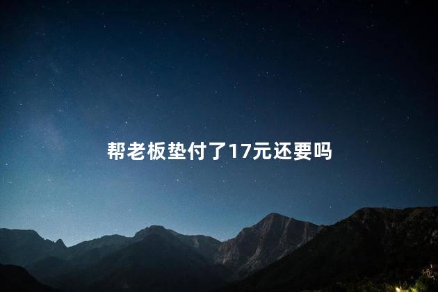 帮老板垫付了17元还要吗