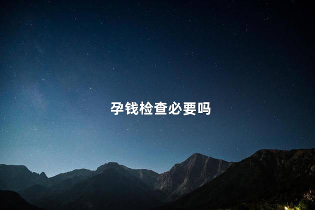 孕钱检查必要吗