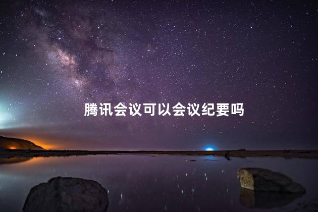 腾讯会议可以会议纪要吗