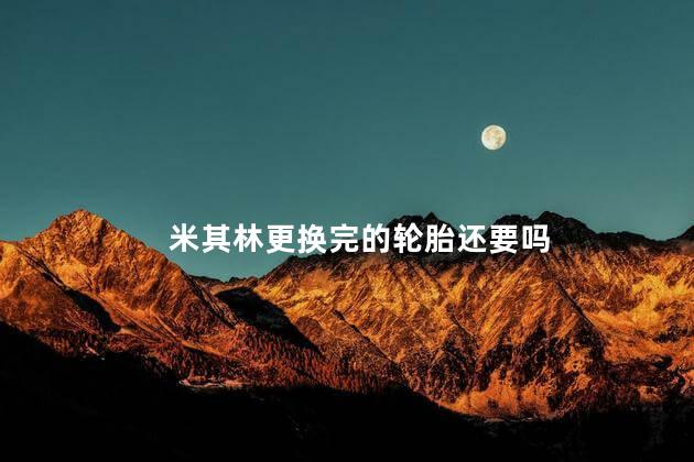 米其林更换完的轮胎还要吗