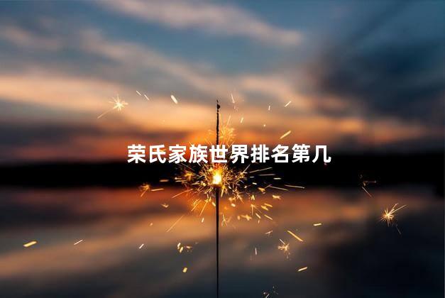 荣氏家族世界排名第几