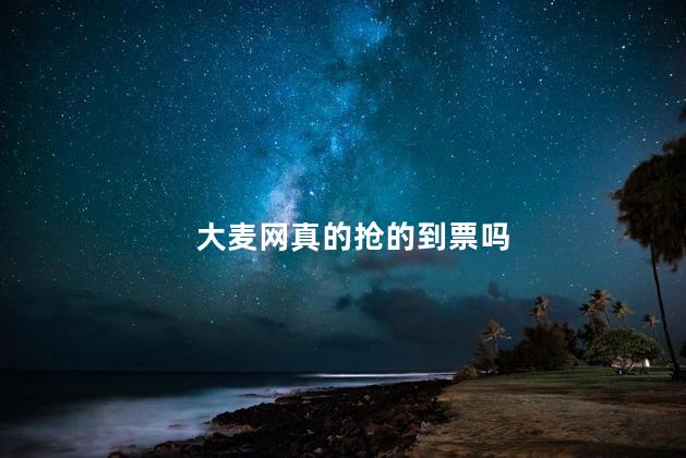 大麦网真的抢的到票吗