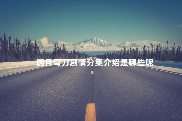 圆月弯刀剧情分集介绍是哪些呢