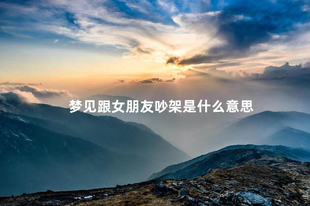 梦见跟女朋友吵架是什么意思