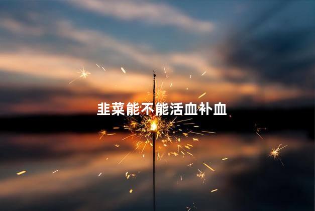 韭菜能不能活血补血