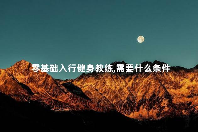 零基础入行健身教练,需要什么条件