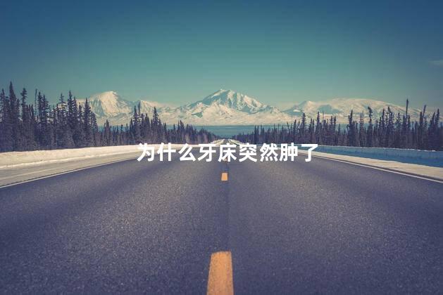 为什么牙床突然肿了