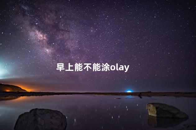 早上能不能涂olay