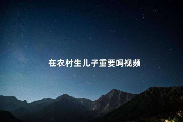在农村生儿子重要吗视频