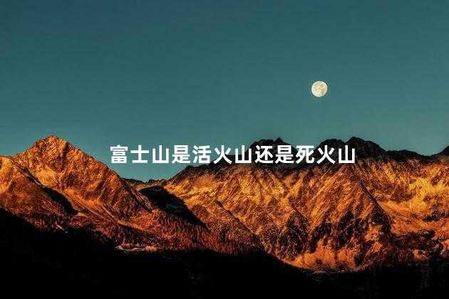 富士山是活火山还是死火山