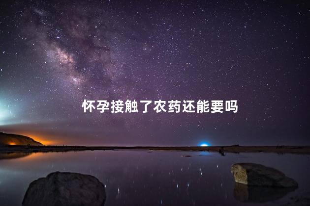 怀孕接触了农药还能要吗