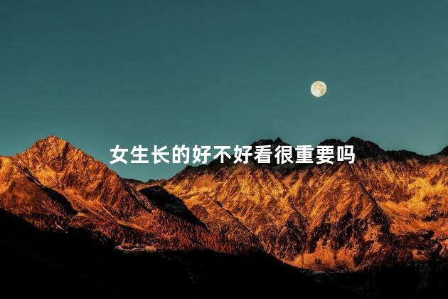 女生长的好不好看很重要吗