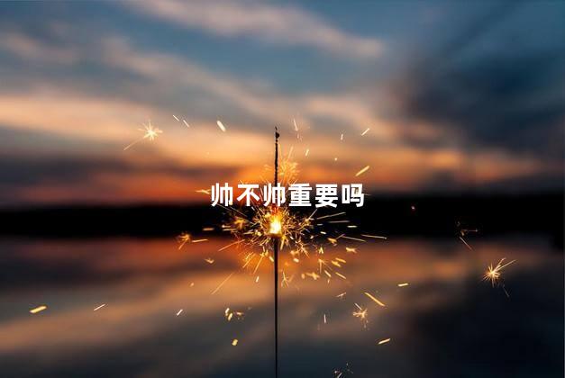 帅不帅重要吗