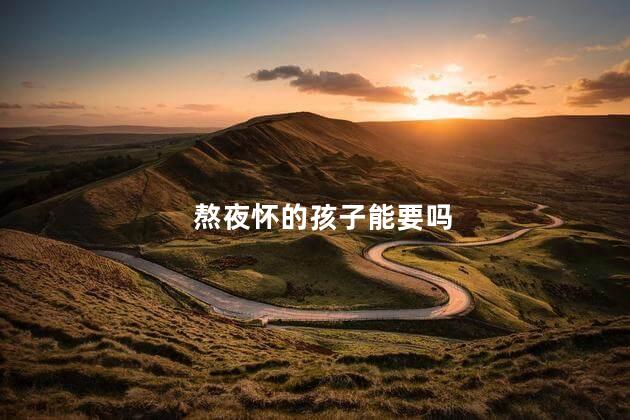 熬夜怀的孩子能要吗