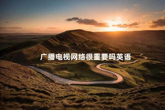 广播电视网络很重要吗英语