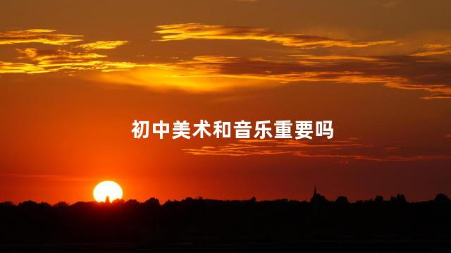 初中美术和音乐重要吗