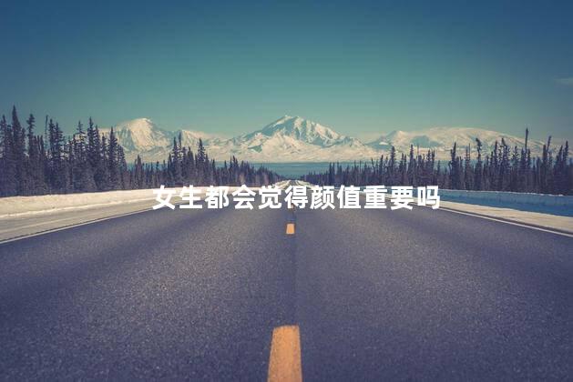 女生都会觉得颜值重要吗