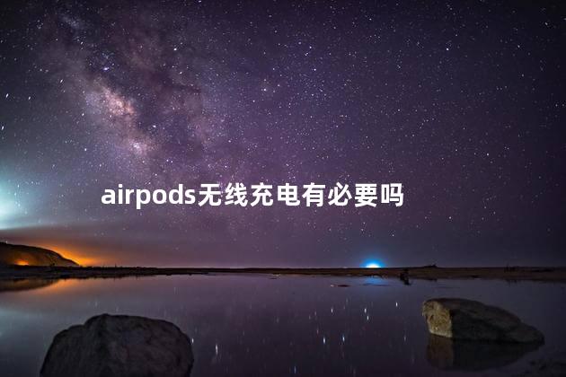 airpods无线充电有必要吗