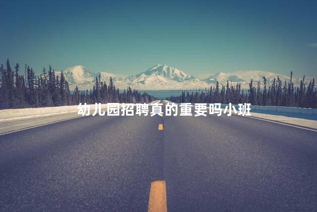 幼儿园招聘真的重要吗小班