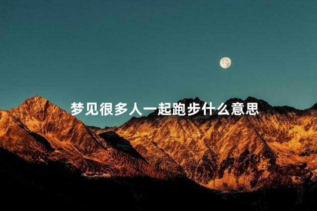 梦见很多人一起跑步什么意思